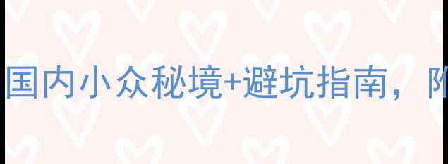 图片 🌸April旅行攻略｜国内小众秘境+避坑指南，附超全行程规划！🚗