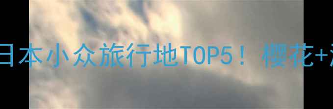 名古屋周边游日本小众旅行地TOP5樱花温泉美食全攻略