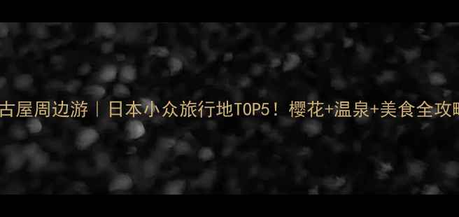 图片 🌸名古屋周边游｜日本小众旅行地TOP5！樱花+温泉+美食全攻略✨1