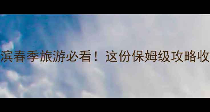 图片 🌸哈尔滨春季旅游必看！这份保姆级攻略收藏好🌸