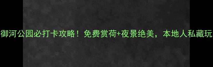 图片 🌸山西大同御河公园必打卡攻略！免费赏荷+夜景绝美，本地人私藏玩法大公开🌿