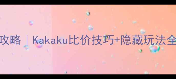 图片 🌸日本自由行保姆级攻略｜Kakaku比价技巧+隐藏玩法全公开（附最新情报）