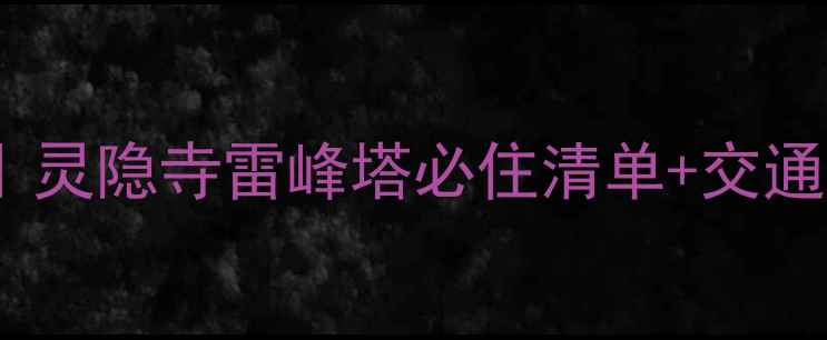 杭州西湖周边民宿推荐灵隐寺雷峰塔必住清单交通美食攻略附真实体验