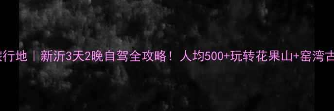 图片 🌸江苏小众旅行地｜新沂3天2晚自驾全攻略！人均500+玩转花果山+窑湾古镇+湿地秘境