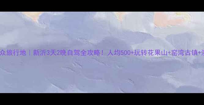 图片 🌸江苏小众旅行地｜新沂3天2晚自驾全攻略！人均500+玩转花果山+窑湾古镇+湿地秘境2