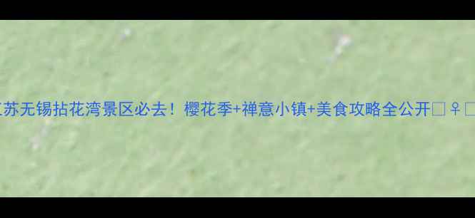 江苏无锡拈花湾景区必去樱花季禅意小镇美食攻略全公开