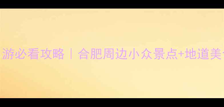 图片 🌸肥东一日游必看攻略｜合肥周边小众景点+地道美食全收藏✨