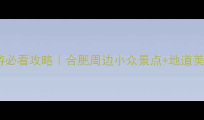 图片 🌸肥东一日游必看攻略｜合肥周边小众景点+地道美食全收藏✨2
