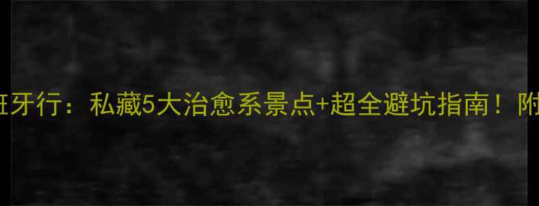 图片 🌸花儿与少年西班牙行：私藏5大治愈系景点+超全避坑指南！附详细行程攻略🌸2