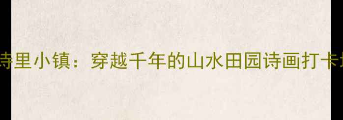 图片 🌸西安周边小众秘境｜王维诗里小镇：穿越千年的山水田园诗画打卡地（附交通攻略+隐藏玩法）