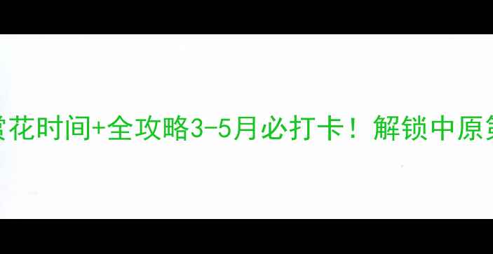 鄢陵花博园最佳赏花时间全攻略3-5月必打卡解锁中原第一花海的正确姿势