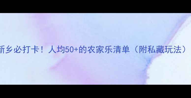 图片 🌾新乡必打卡！人均50+的农家乐清单（附私藏玩法）🌾1