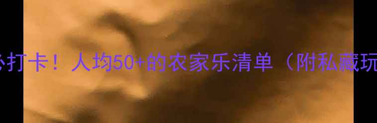 图片 🌾新乡必打卡！人均50+的农家乐清单（附私藏玩法）🌾2