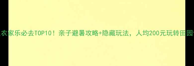 日照农家乐必去TOP10亲子避暑攻略隐藏玩法人均200元玩转田园诗意