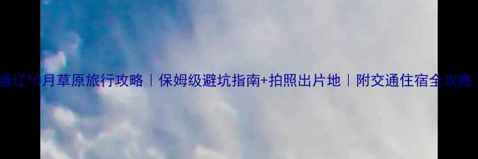图片 🌾通辽10月草原旅行攻略｜保姆级避坑指南+拍照出片地｜附交通住宿全攻略📸1