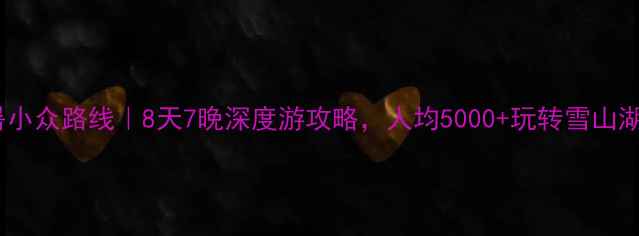 图片 🌿8月云南避暑小众路线｜8天7晚深度游攻略，人均5000+玩转雪山湖泊+雨林秘境2