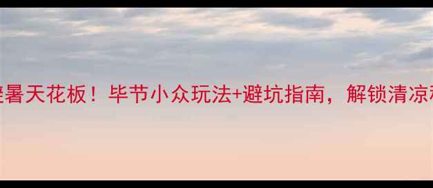 8月避暑天花板毕节小众玩法避坑指南解锁清凉秘境