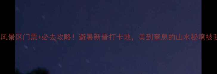 图片 🌿✨九仙湖风景区门票+必去攻略！避暑新晋打卡地，美到窒息的山水秘境被我找到了！2