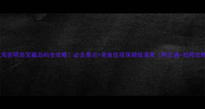 图片 🌿上海崇明岛宝藏岛屿全攻略！必去景点+美食住宿保姆级清单（附交通+拍照攻略）1