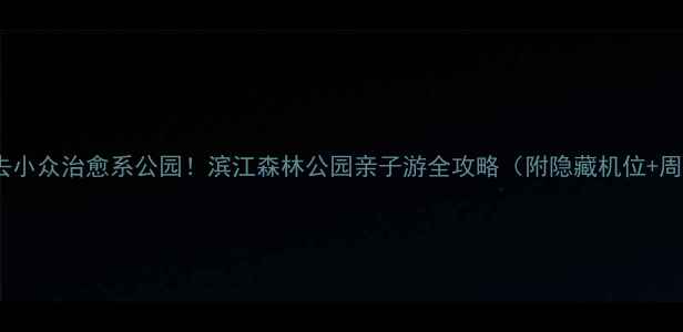 图片 🌿上海必去小众治愈系公园！滨江森林公园亲子游全攻略（附隐藏机位+周边美食）1