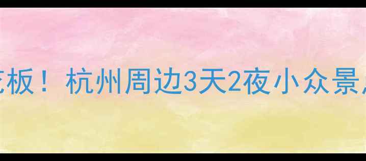 图片 🌿临安周边游天花板！杭州周边3天2夜小众景点+亲子攻略全🚗1