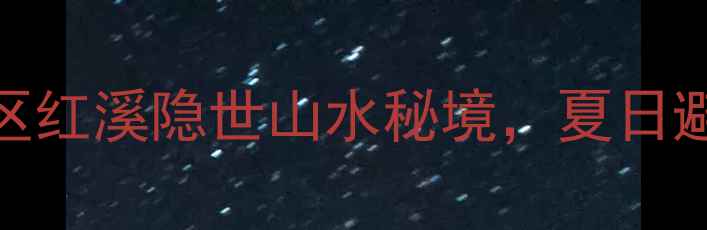 临桂中庸景区红溪隐世山水秘境夏日避暑新地标