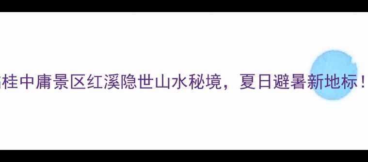 图片 🌿临桂中庸景区红溪隐世山水秘境，夏日避暑新地标！🌊1