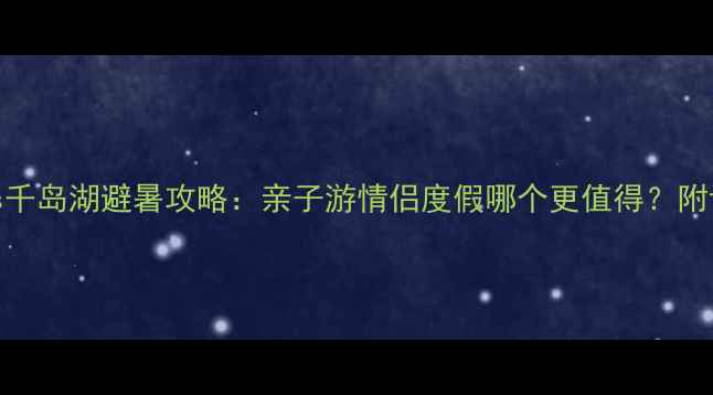 图片 🌿乌镇vs千岛湖避暑攻略：亲子游情侣度假哪个更值得？附详细对比