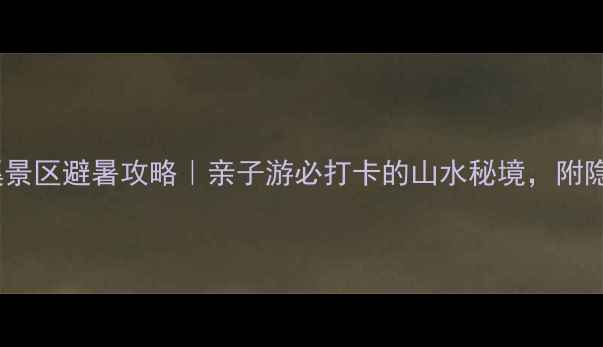 图片 🌿九皇山花溪景区避暑攻略｜亲子游必打卡的山水秘境，附隐藏玩法攻略1