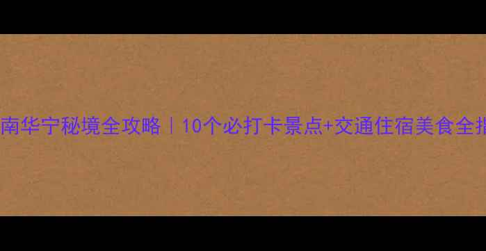 云南华宁秘境全攻略10个必打卡景点交通住宿美食全指南