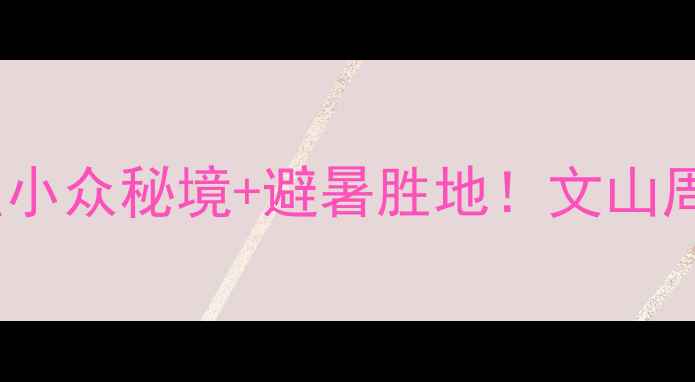 图片 🌿云南文山必去景点小众秘境+避暑胜地！文山周边游攻略收藏了！1