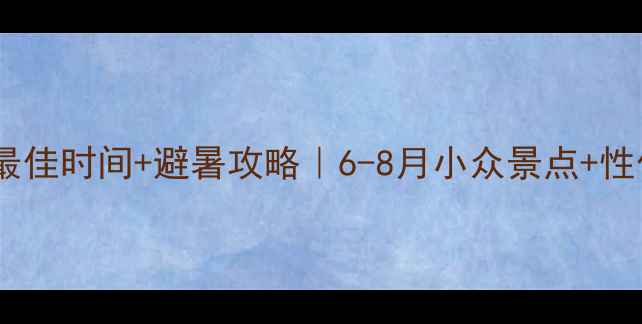 图片 🌿云南旅游最佳时间+避暑攻略｜6-8月小众景点+性价比玩法全2