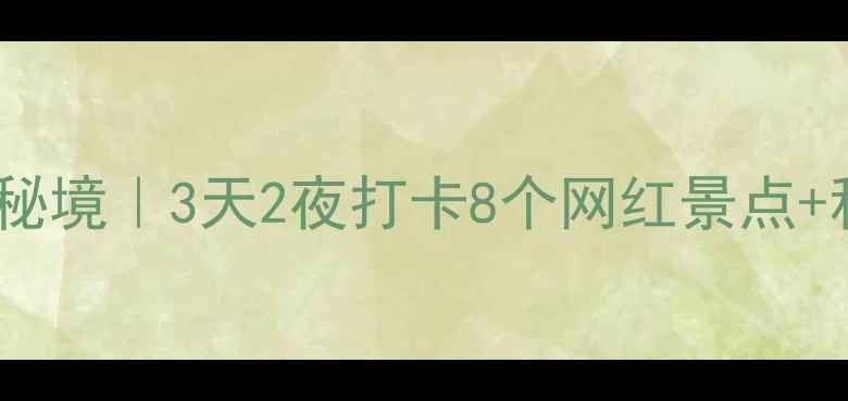 云阳周边小众秘境3天2夜打卡8个网红景点私藏美食地图