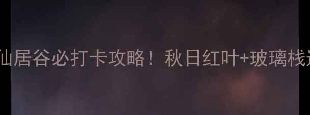 图片 🌿京郊秘境｜密云仙居谷必打卡攻略！秋日红叶+玻璃栈道+悬崖瀑布全攻略