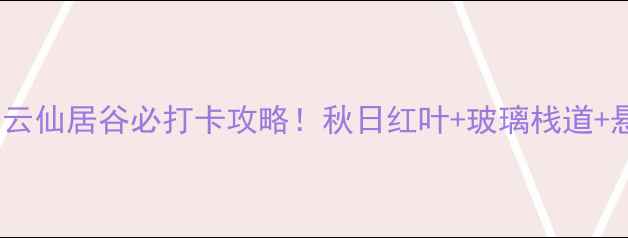 京郊秘境密云仙居谷必打卡攻略秋日红叶玻璃栈道悬崖瀑布全攻略