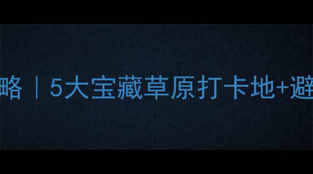 图片 🌿保定周边草原游攻略｜5大宝藏草原打卡地+避坑指南，夏天必去！