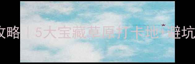 图片 🌿保定周边草原游攻略｜5大宝藏草原打卡地+避坑指南，夏天必去！2