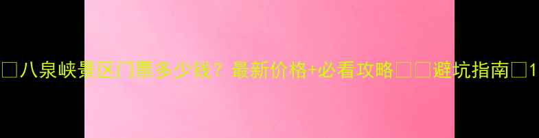 图片 🌿八泉峡景区门票多少钱？最新价格+必看攻略🏞️避坑指南👇1