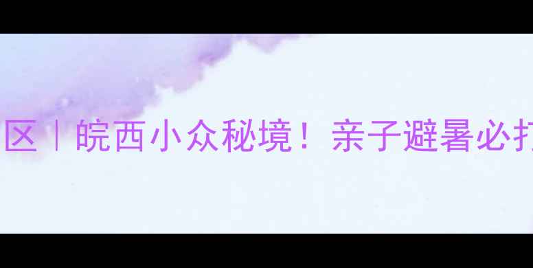 六安龙津溪地景区皖西小众秘境亲子避暑必打卡的天然氧吧