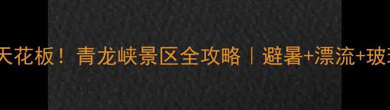 图片 🌿北京周边亲子游天花板！青龙峡景区全攻略｜避暑+漂流+玻璃栈道一次玩够！1