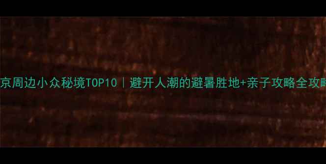 图片 🌿北京周边小众秘境TOP10｜避开人潮的避暑胜地+亲子攻略全攻略🚗2
