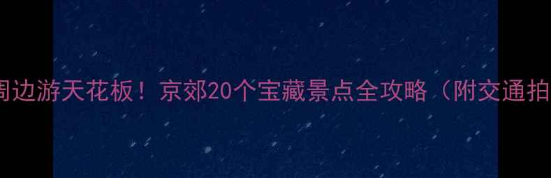 图片 🌿北京周边游天花板！京郊20个宝藏景点全攻略（附交通拍照点）1