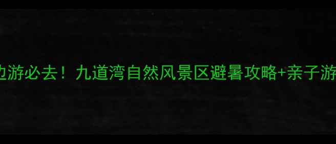 北京周边游必去九道湾自然风景区避暑攻略亲子游路线全