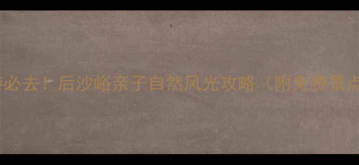 图片 🌿北京周边游必去！后沙峪亲子自然风光攻略（附免费景点+交通美食）