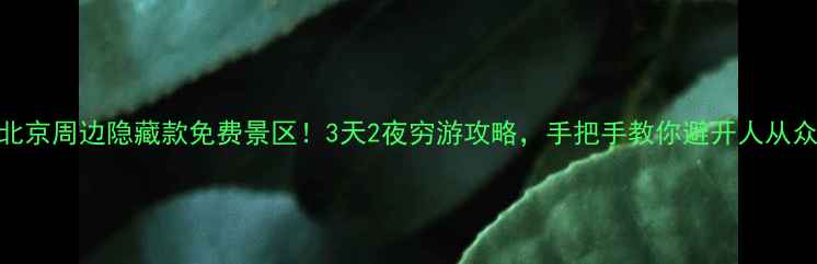 图片 🌿北京周边隐藏款免费景区！3天2夜穷游攻略，手把手教你避开人从众！