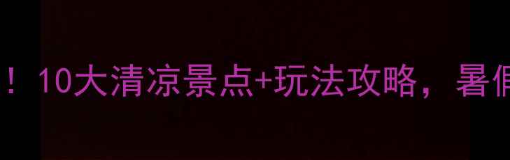 图片 🌿北京夏天避暑必去！10大清凉景点+玩法攻略，暑假打卡清单全收藏🌞1