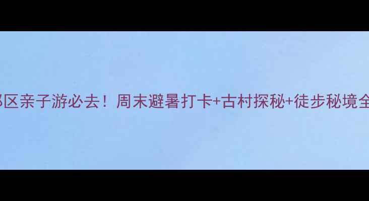 图片 🌿北京郊区亲子游必去！周末避暑打卡+古村探秘+徒步秘境全攻略🚗2