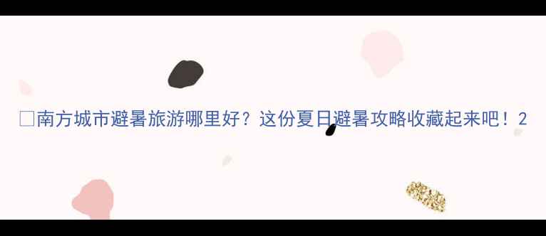 图片 🌿南方城市避暑旅游哪里好？这份夏日避暑攻略收藏起来吧！2