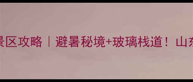 博山姚家峪风景区攻略避暑秘境玻璃栈道山东小众景点全测评