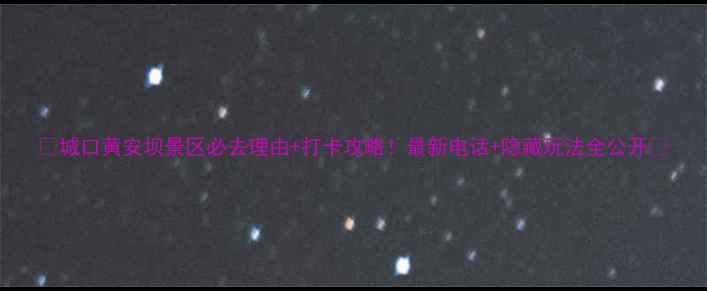 图片 🌿城口黄安坝景区必去理由+打卡攻略！最新电话+隐藏玩法全公开📞